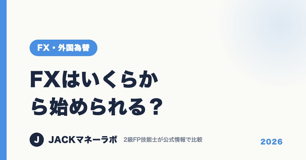 FXはいくらから始められる？｜FX・外国為替｜JACKマネーラボ