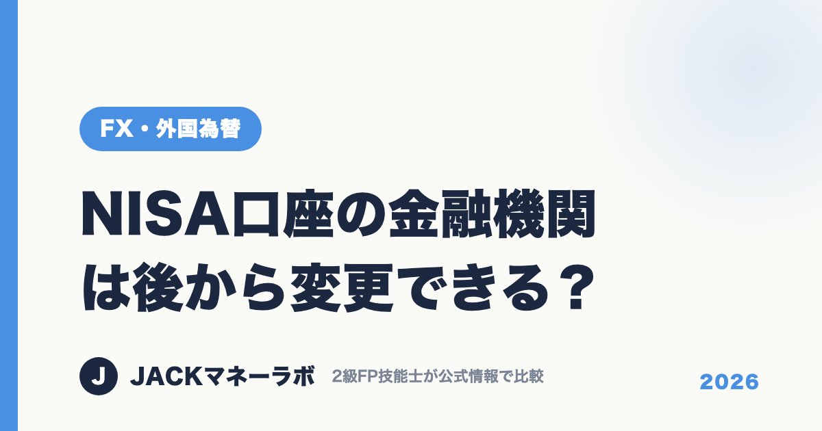 NISA口座の金融機関は後から変更できる？｜FX・外国為替｜JACKマネーラボ