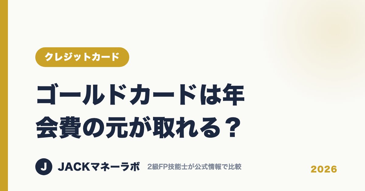 ゴールドカードは年会費の元が取れる？｜クレジットカード｜JACKマネーラボ