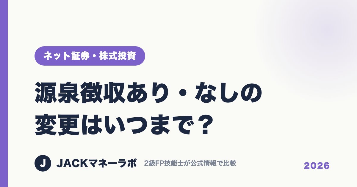 源泉徴収あり・なしの変更はいつまで？｜ネット証券・株式投資｜JACKマネーラボ